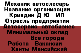 Механик-автослесарь › Название организации ­ Кривдин Д.Ю., ИП › Отрасль предприятия ­ Автосервис, автобизнес › Минимальный оклад ­ 40 000 - Все города Работа » Вакансии   . Ханты-Мансийский,Белоярский г.